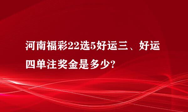 河南福彩22选5好运三、好运四单注奖金是多少?