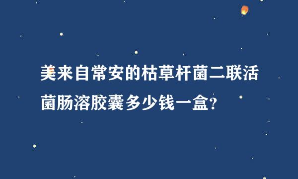 美来自常安的枯草杆菌二联活菌肠溶胶囊多少钱一盒？