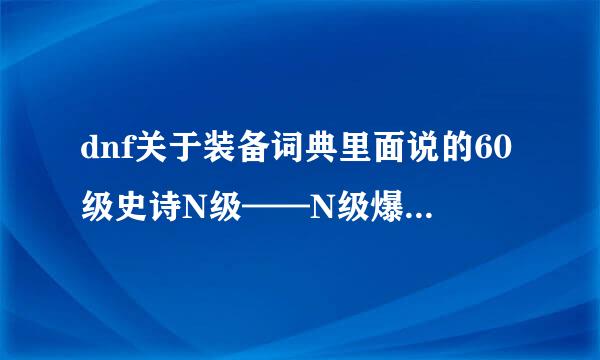 dnf关于装备词典里面说的60级史诗N级——N级爆，是指地下城等级还是深渊怪等级？