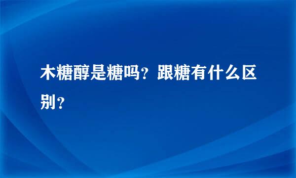 木糖醇是糖吗？跟糖有什么区别？