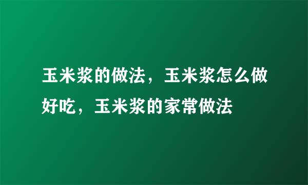 玉米浆的做法，玉米浆怎么做好吃，玉米浆的家常做法