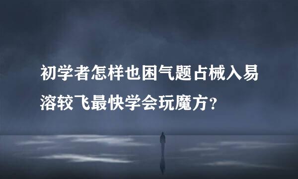 初学者怎样也困气题占械入易溶较飞最快学会玩魔方？