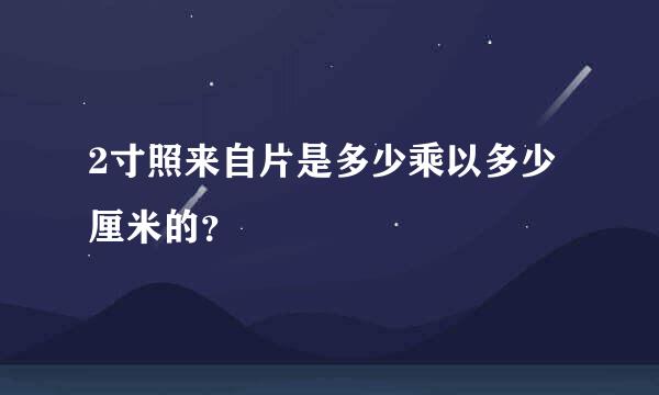 2寸照来自片是多少乘以多少厘米的？