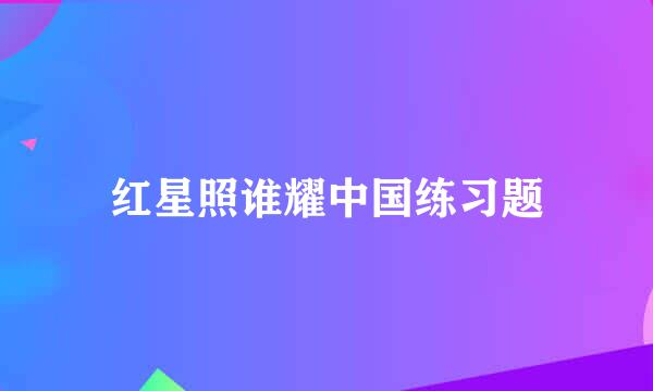 红星照谁耀中国练习题