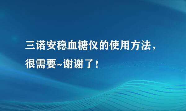 三诺安稳血糖仪的使用方法，很需要~谢谢了！