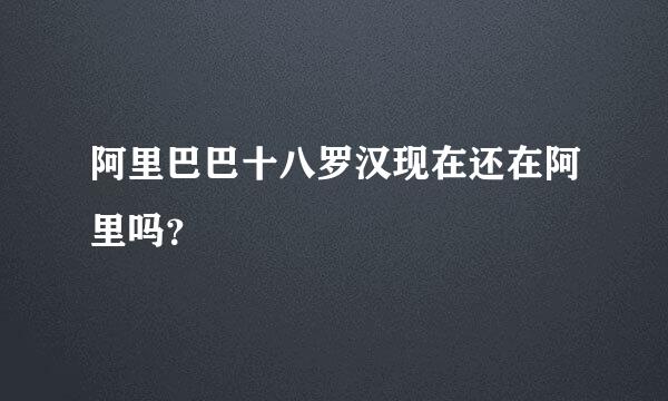 阿里巴巴十八罗汉现在还在阿里吗？