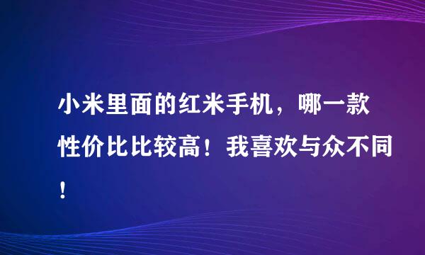 小米里面的红米手机，哪一款性价比比较高！我喜欢与众不同！