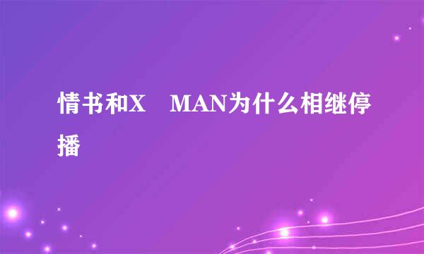 情书和X MAN为什么相继停播