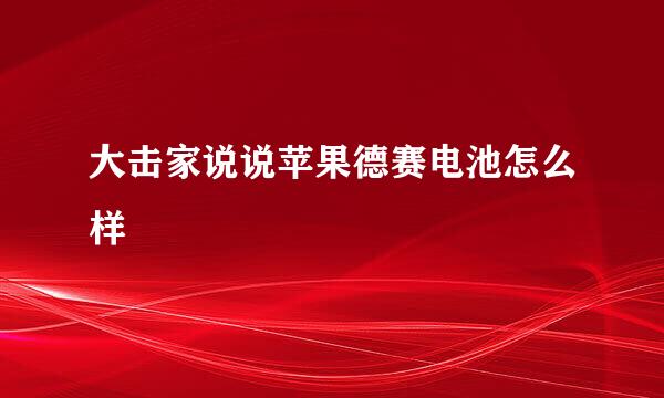 大击家说说苹果德赛电池怎么样