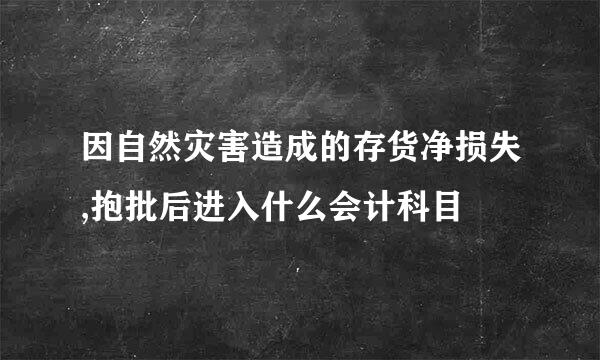 因自然灾害造成的存货净损失,抱批后进入什么会计科目