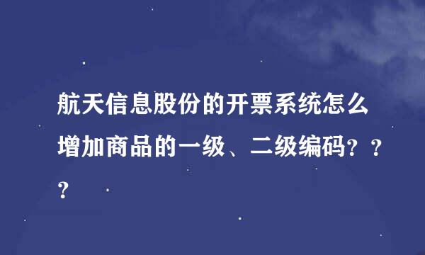 航天信息股份的开票系统怎么增加商品的一级、二级编码？？？