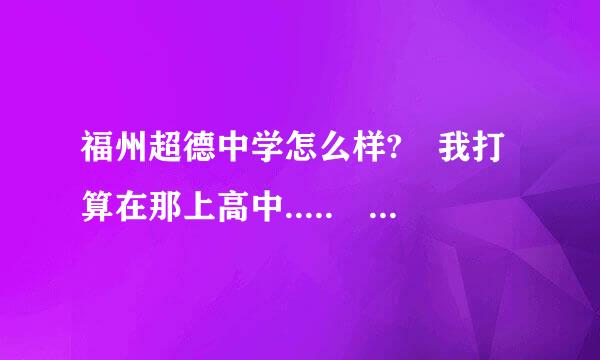 福州超德中学怎么样? 我打算在那上高中..... 急 急 !