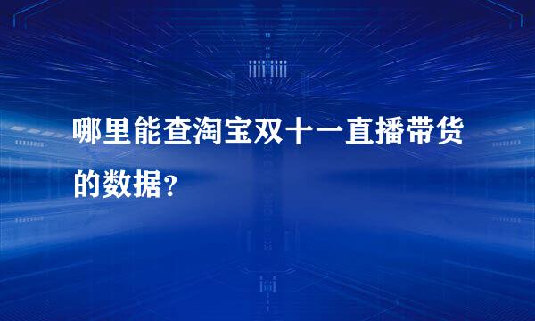 哪里能查淘宝双十一直播带货的数据？