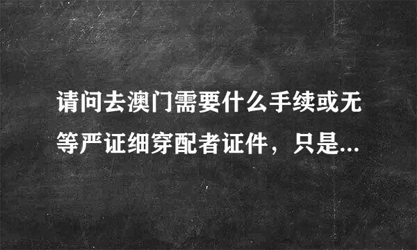 请问去澳门需要什么手续或无等严证细穿配者证件，只是想过去来自玩一段时间但是不想笔鲁肉又边金向怀响培通过旅游团的方式？