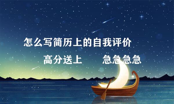 怎么写简历上的自我评价    高分送上  急急急急