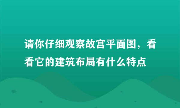 请你仔细观察故宫平面图，看看它的建筑布局有什么特点