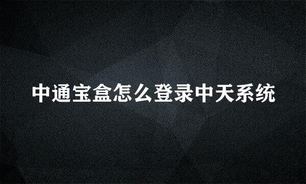 中通宝盒怎么登录中天系统