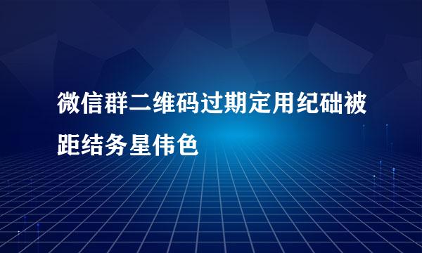 微信群二维码过期定用纪础被距结务星伟色