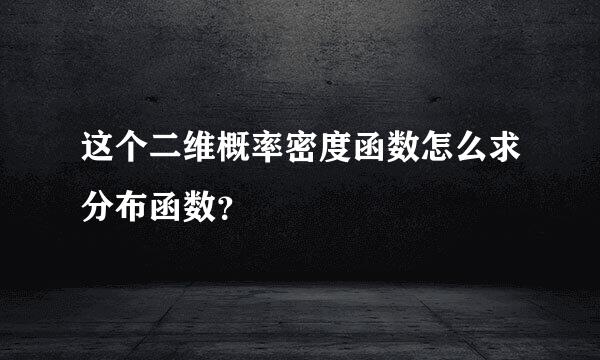 这个二维概率密度函数怎么求分布函数？