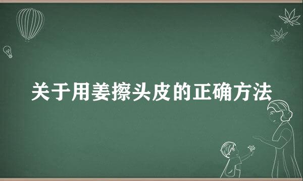 关于用姜擦头皮的正确方法