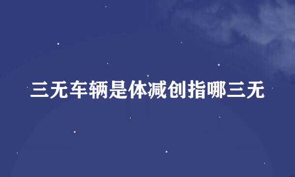 三无车辆是体减创指哪三无