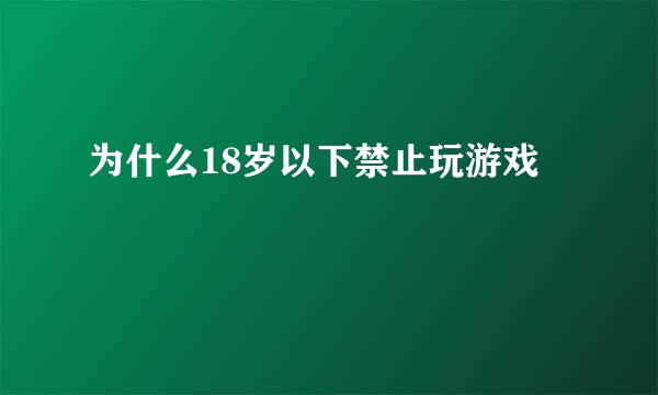 为什么18岁以下禁止玩游戏