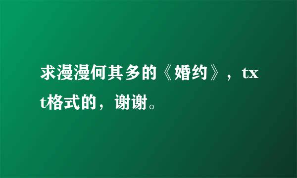 求漫漫何其多的《婚约》，txt格式的，谢谢。