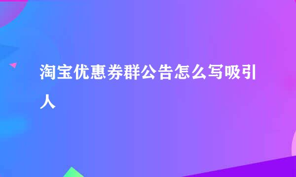 淘宝优惠券群公告怎么写吸引人