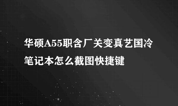 华硕A55职含厂关变真艺国冷笔记本怎么截图快捷键