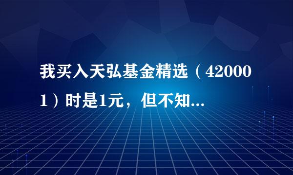 我买入天弘基金精选（420001）时是1元，但不知道当时的单位净值，来自现在的单位净值是0.477