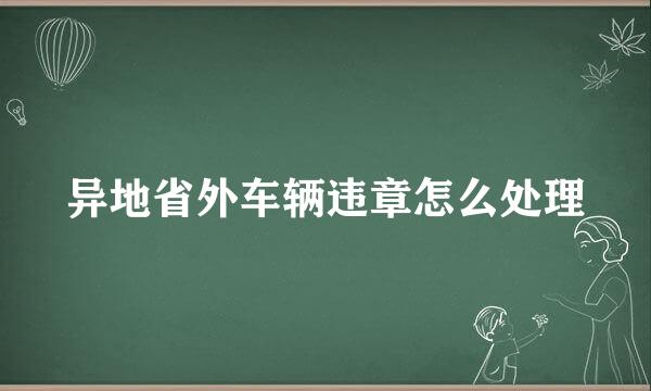 异地省外车辆违章怎么处理