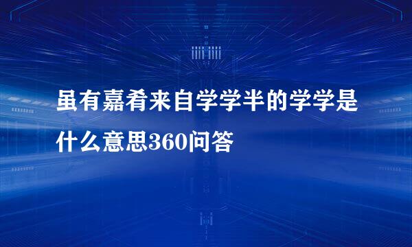 虽有嘉肴来自学学半的学学是什么意思360问答