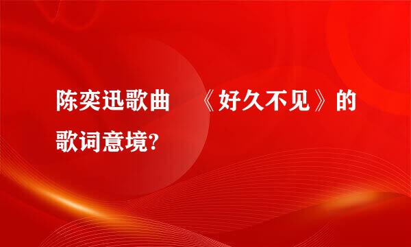 陈奕迅歌曲 《好久不见》的歌词意境?