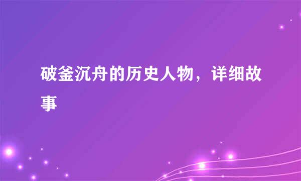 破釜沉舟的历史人物，详细故事