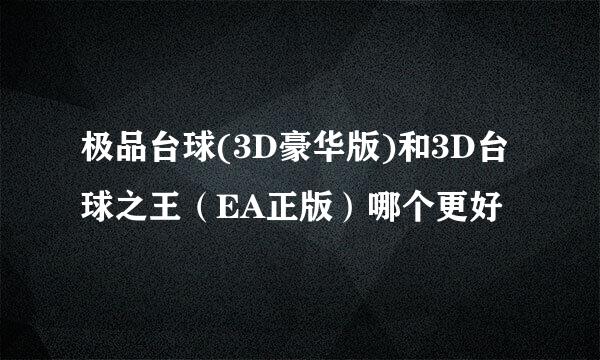 极品台球(3D豪华版)和3D台球之王（EA正版）哪个更好