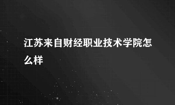 江苏来自财经职业技术学院怎么样