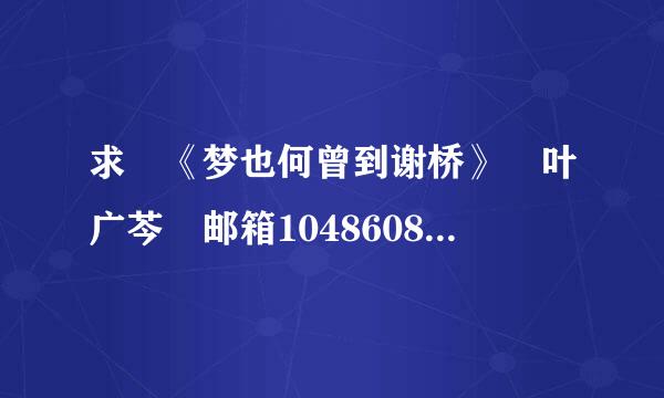 求 《梦也何曾到谢桥》 叶广芩 邮箱1048608663@qq.com