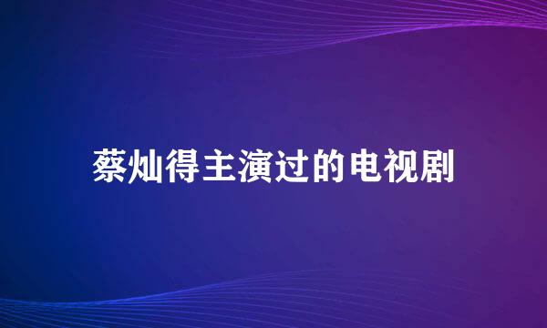 蔡灿得主演过的电视剧