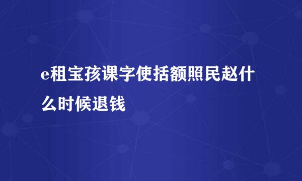 e租宝孩课字使括额照民赵什么时候退钱