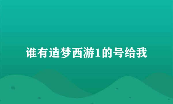 谁有造梦西游1的号给我