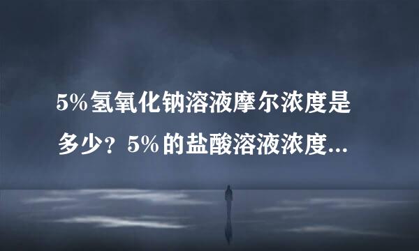 5%氢氧化钠溶液摩尔浓度是多少？5%的盐酸溶液浓度是多少？