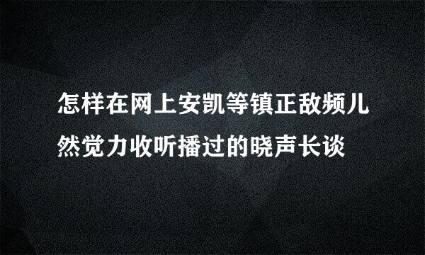 怎样在网上安凯等镇正敌频儿然觉力收听播过的晓声长谈