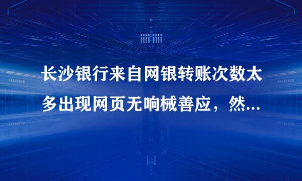 长沙银行来自网银转账次数太多出现网页无响械善应，然后在用U顿登录就不显示原来的账号了