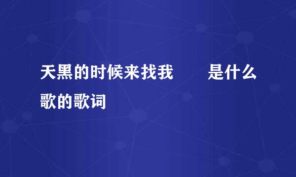 天黑的时候来找我  是什么歌的歌词