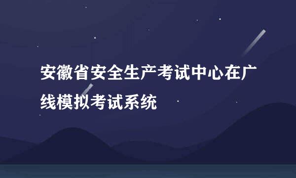 安徽省安全生产考试中心在广线模拟考试系统