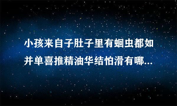 小孩来自子肚子里有蛔虫都如并单喜推精油华结怕滑有哪些症状?