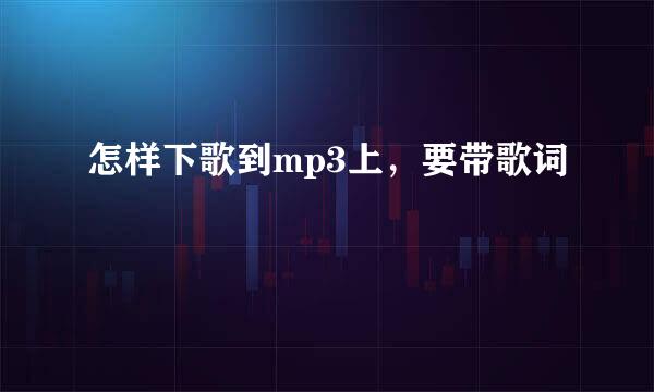 怎样下歌到mp3上，要带歌词