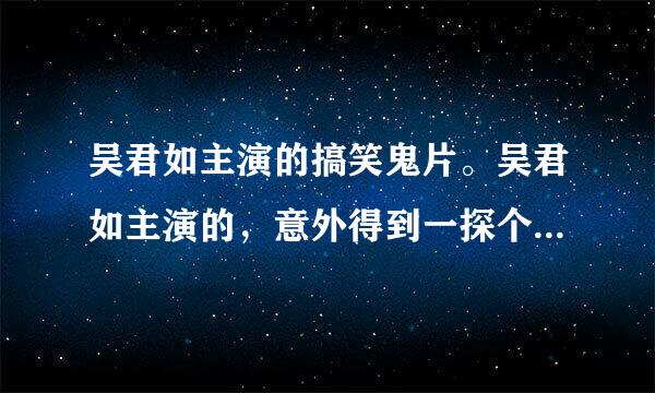 吴君如主演的搞笑鬼片。吴君如主演的，意外得到一探个装鬼的坛子