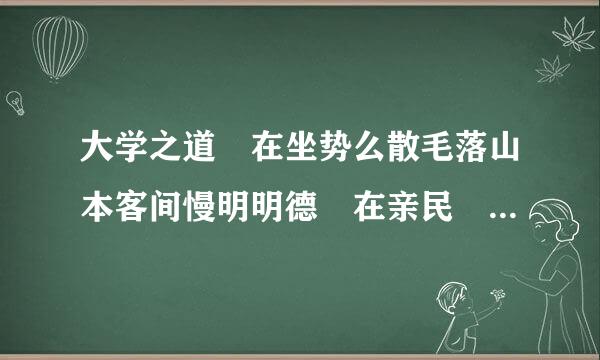 大学之道 在坐势么散毛落山本客间慢明明德 在亲民 在止于至善的意思？