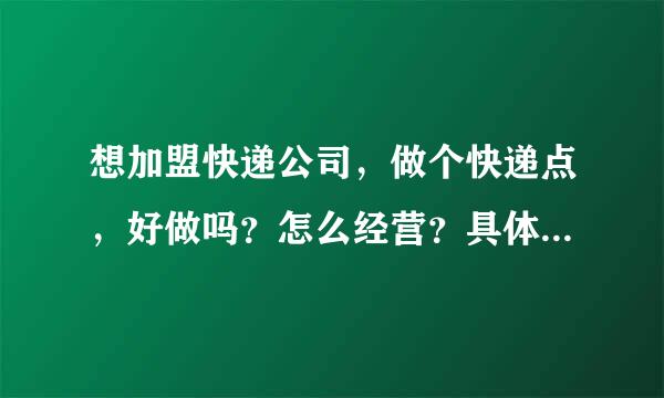 想加盟快递公司，做个快递点，好做吗？怎么经营？具体告知下，非常感谢！